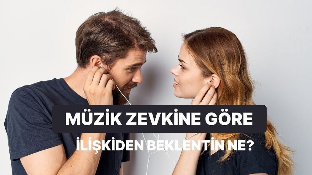 Müzik Zevkine Göre Bir İlişkiden Ne Beklediğini Söylüyoruz!