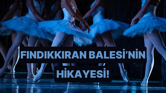Orijinal Hikaye Çok Ürkütücüydü: Fındıkkıran Balesi Hakkında 7 Şaşırtıcı Bilgi