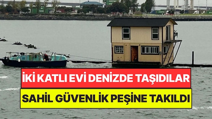 İki Katlı Evi Denizde Yüzdürerek Taşıdılar: Sahil Güvenlik Peşlerine Takıldı