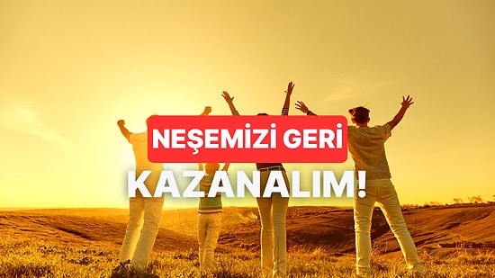 Hayatındaki Neşeyi Geri Kazanmanı Sağlayacak 10 Tavsiye
