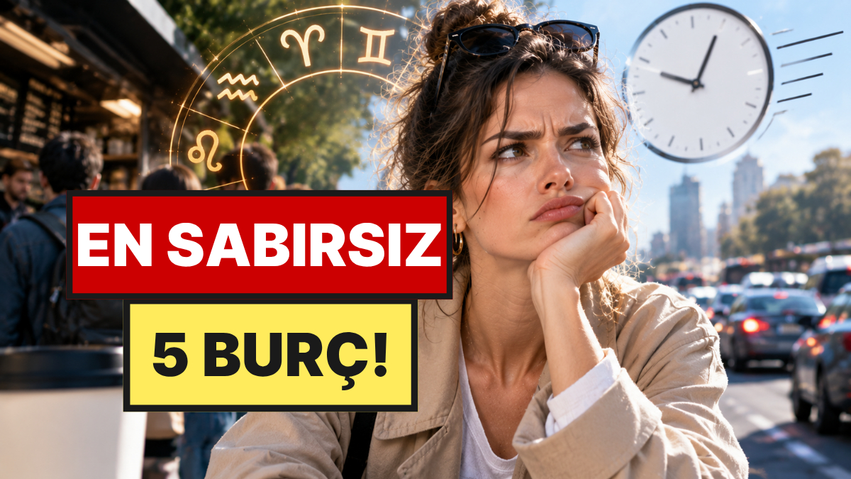 En Sabırsız 5 Burç: Her Şey Hemen Olsun İstiyorlar