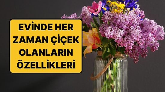 Psikolojiye Göre Evinde Her Zaman Çiçek Bulunduranların Ortak Özellikleri