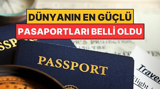Dünyanın En Güçlü Pasaportları Belli Oldu: Türkiye'nin Sırası Ortaya Çıktı