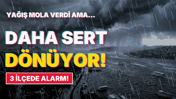 Yağış Mola Verip Çok Daha Kuvvetli Dönecek! İstanbul Valiliği 3 İlçe İçin Alarm Verdi