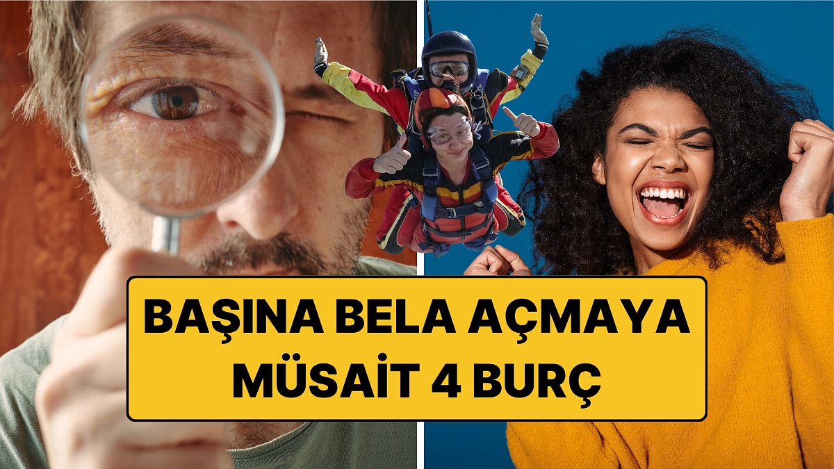 Başına Bela Açmaya Müsait 4 Burç: Sakin Bir Gün Onlara Göre Değil!
