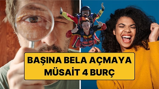 Başına Bela Açmaya Müsait 4 Burç: Sakin Bir Gün Onlara Göre Değil!