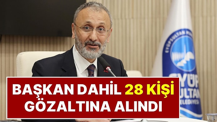 Eyüpsultan Belediye Başkanı Mithat Bülent Özmen Dahil 28 Kişi Gözaltına Alındı