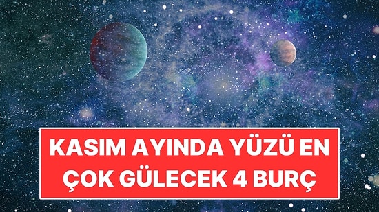 Kasım Ayında Yüzü En Çok Gülecek 4 Burç! Kısmet Kapıda