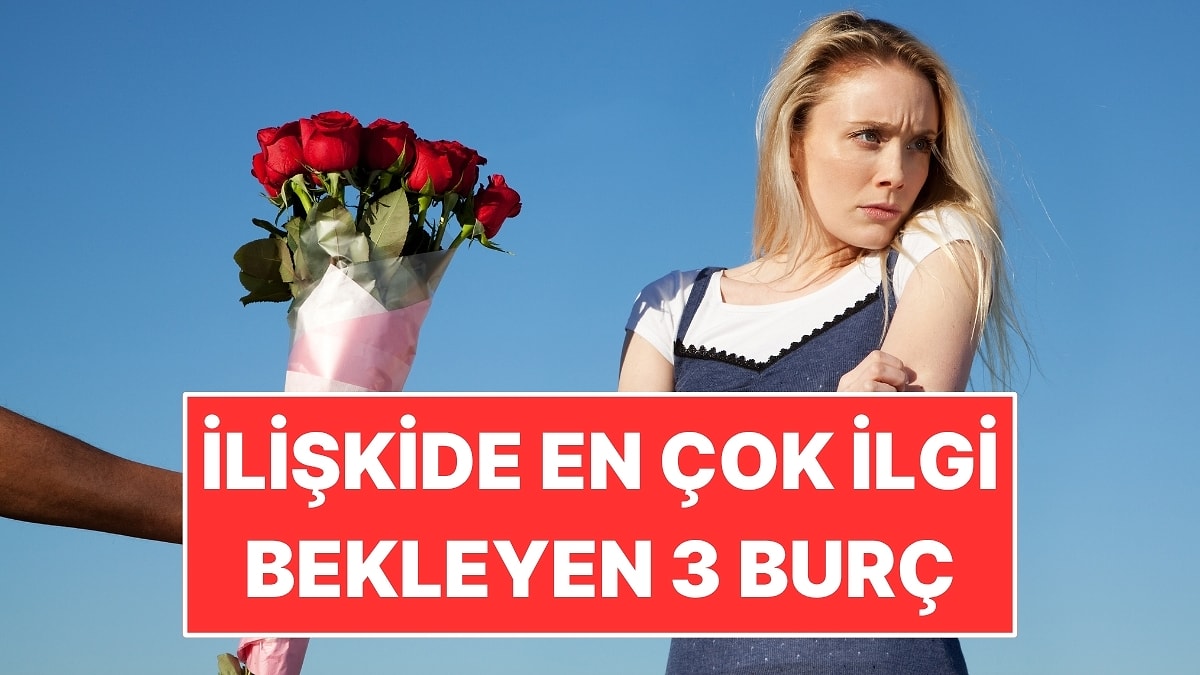 İlişkide En Çok İlgi Bekleyen 3 Burç