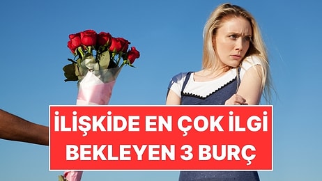 İlişkide En Çok İlgi Bekleyen 3 Burç
