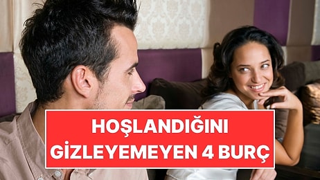 Hoşlandığını Gizleyemeyen 4 Burç