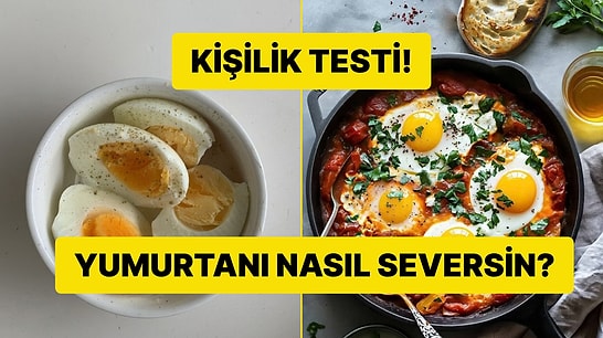 Kişilik Testi: Haşlanmış Yumurta mı Sahanda Yumurta mı?