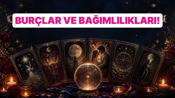 Burçlar ve Saklı Bağımlılıkları! Senin Burcun Neyden Kopamıyor?