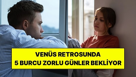 Venüs Retrosu Bu 5 Burcu Biraz Zorlayabilir: Aşk ve Geçmiş Meseleler Kapıyı Çalabilir