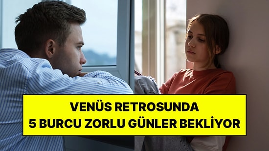 Venüs Retrosu Bu 5 Burcu Biraz Zorlayabilir: Aşk ve Geçmiş Meseleler Kapıyı Çalabilir