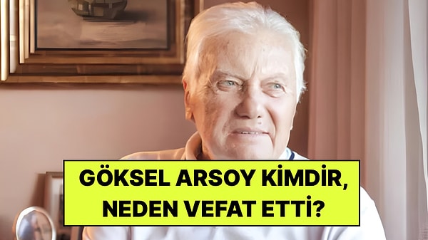 Göksel Arsoy Kimdir? Göksel Arsoy Neden Vefat Etti?