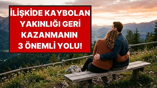 İlişkide Yakınlığı Yeniden Kurmanın 3 Yolu: Çiftlerin Arasını Düzeltiyor
