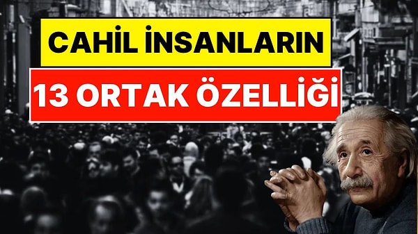 Cahil İnsanların 13 Belirgin Özelliği: Her Şeyi Bilirler, Şiddetle Savunurlar, Sorgulamayı Bırakırlar