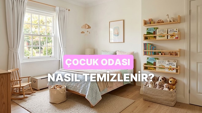Ebeveynler Buraya: Çocuk Odası Hijyenik Şekilde Nasıl Temizlenmeli?