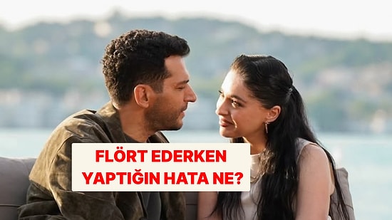 Flört Ederken Farkında Olmadan Yaptığın En Büyük Hata Ne?