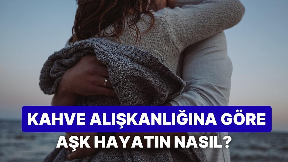 Kahve İçme Alışkanlıklarına Göre Aşk Hayatını Yorumluyoruz!