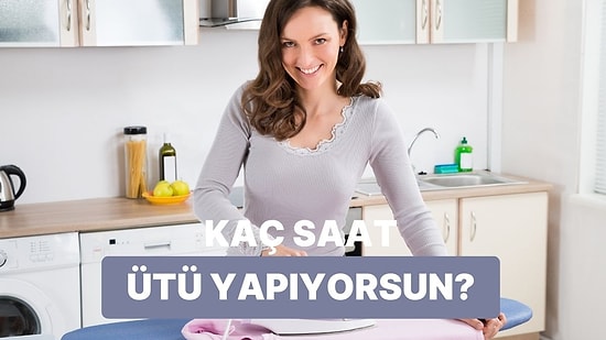Bize İşini Anlat, Haftada Kaç Saat Ütü Yaptığını Tahmin Edelim!