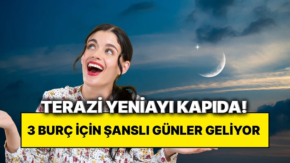 10 Ekim Terazi Yeniayı Geliyor: Önümüzdeki Günlerde Şansı Açılacak 3 Burç