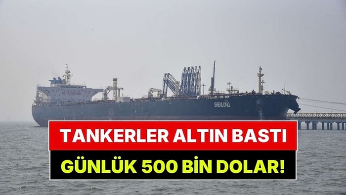 Tankerler Altın Bastı: Günde 500 Bin Dolar Kazanıyor