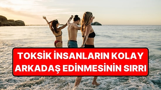 Toksik İnsanların Kolayca Arkadaş Edinmesini Sağlayan 4 Taktik