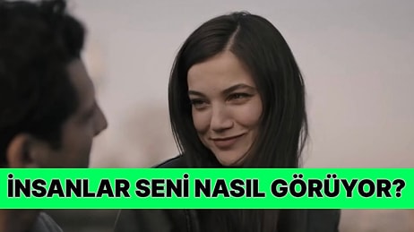 İnsanların Gözünde Nasıl Birisin? Bu Testte Öğreniyoruz!