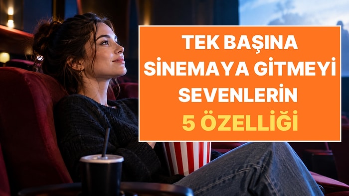 Psikologlara Göre Tek Başına Sinemaya Gitmeyi Sevenlerin 5 Ortak Özelliği