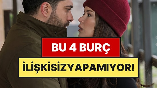 Sürekli İlişki Arayan 4 Burç Belli Oldu