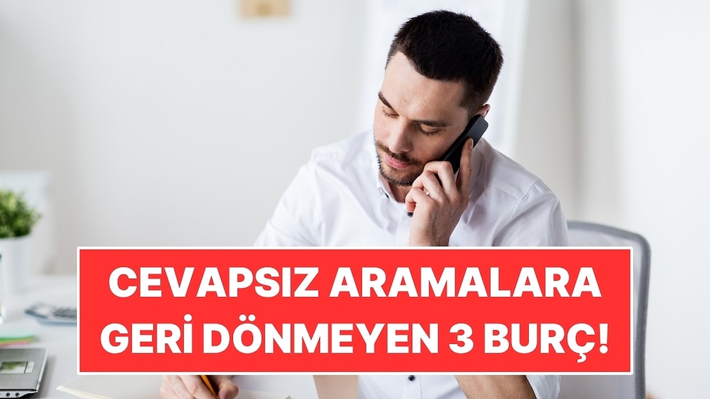 Telefonu Çalsa da Geri Aramıyorlar: Cevapsız Aramaları Unutan 3 Burç