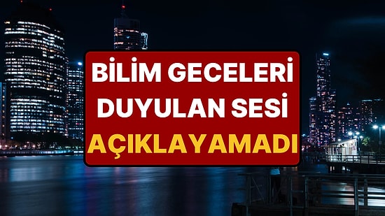 Milyonlarca Kişinin Geceleri Duyduğu Gizemli Sesin Sırrı Hala Çözülemedi