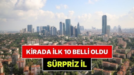 Türkiye'de Kiraların En Yüksek Olduğu 10 İl Belli Oldu