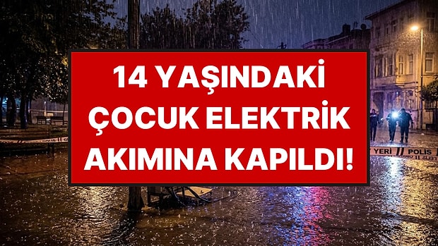 İstanbul'da Su Birikintisine Basan 14 Yaşındaki Çocuk Elektrik Akımına Kapılarak Hayatını Kaybetti