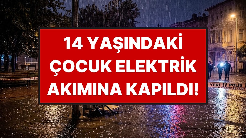 İstanbul'da Su Birikintisine Basan 14 Yaşındaki Çocuk Elektrik Akımına Kapılarak Hayatını Kaybetti