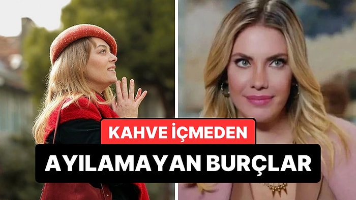 Kahve İçmeden Güne Başlayamayan 5 Burç