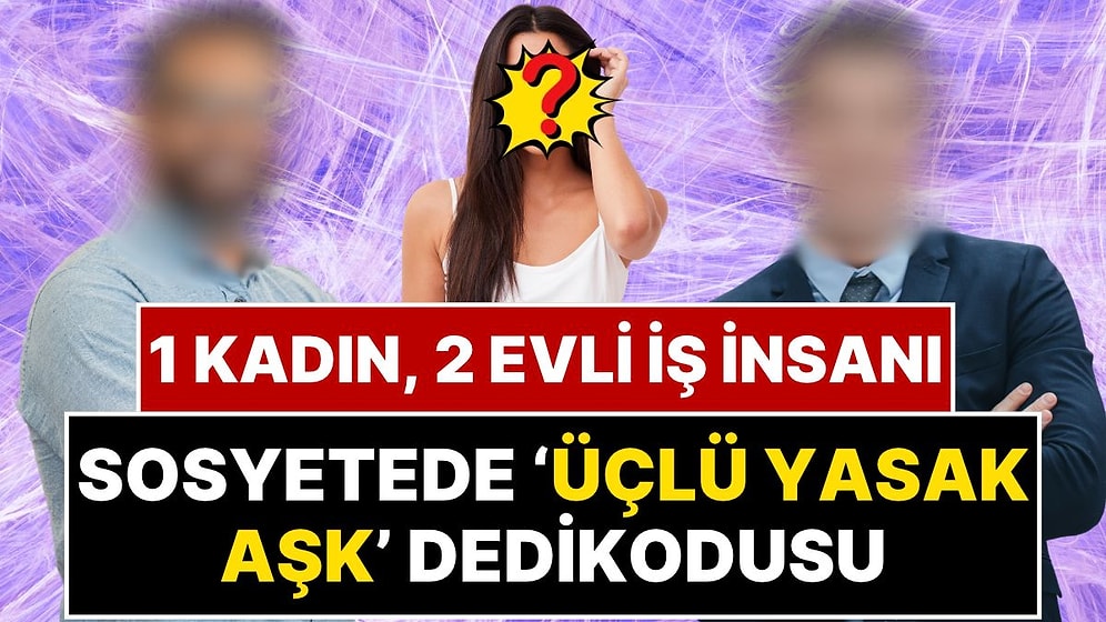 Sosyetede 'Üçlü Yasak Aşk' Dedikodusu: 25 Yaşındaki Kadın, Evli ve Torun Sahibi İki Erkek İddiası