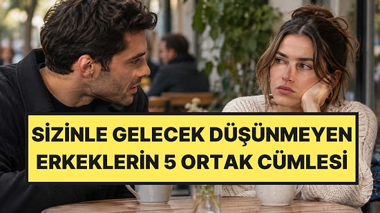 Kadınları Oyalayan Erkeklerin Sık Kullandığı 5 Ortak Cümle