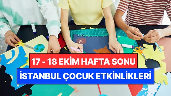 İstanbul'da Bu Hafta Sonu Çocuklarla Yapılacak Etkinlikler: 17 - 18 Ekim Ailenize Çok İyi Gelecek!