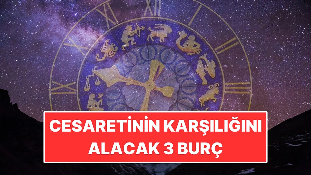 Cesaretinin Karşılığını Alacak 3 Burç