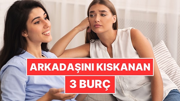 Arkadaşının Başarısını Kıskanan 3 Burç