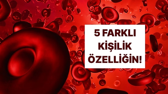 Kan Grubuna Göre İnsanların Sende Fark Ettiği 5 Özelliği Söylüyoruz!