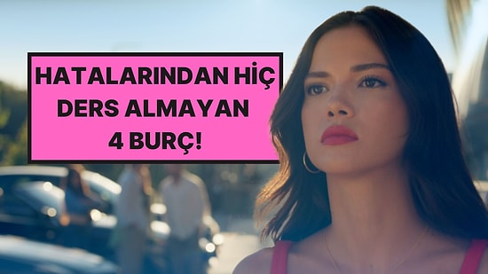 Çok Hata Yapan Ama Hatalarından Hiç Ders Almayan 4 Burç