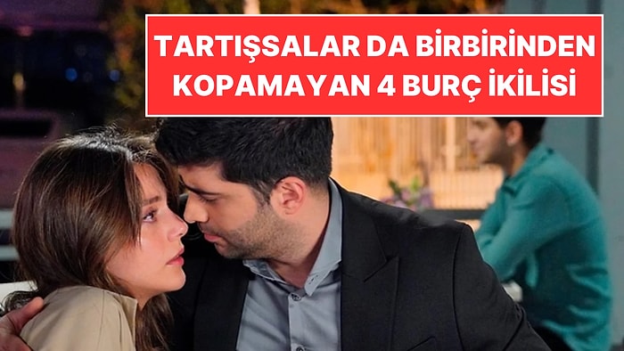 Ne Kadar Tartışırlarsa Tartışsınlar Birbirinden Kopamayan 4 Burç İkilisi