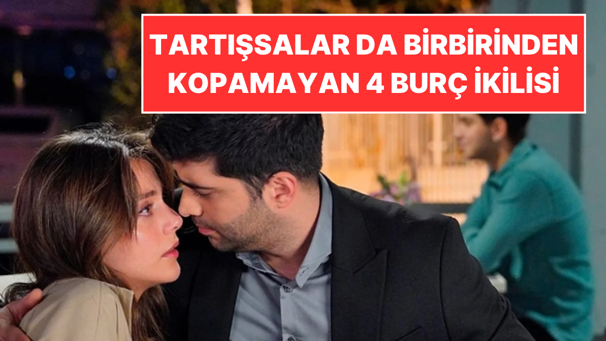 Ne Kadar Tartışırlarsa Tartışsınlar Birbirinden Kopamayan 4 Burç İkilisi