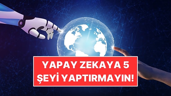 Yapay Zekaya Asla Yaptırmamanız Gereken 5 Şey