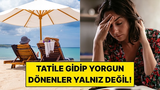 Tatile Gidip Daha Yorgun Dönenler Yalnız Değilmiş: Araştırma Şaşırtıcı Gerçeği Ortaya Çıkardı!