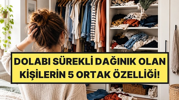 Dolabınız Dağınıksa Bu 5 Özelliğe Sahip Olabilirsiniz